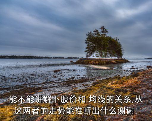 能不能講解下股價(jià)和 均線的關(guān)系,從這兩者的走勢能推斷出什么謝謝!