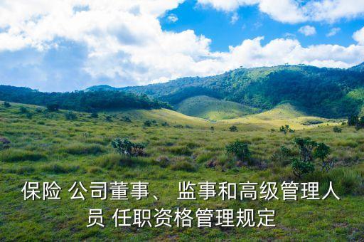 保險 公司董事、 監(jiān)事和高級管理人員 任職資格管理規(guī)定