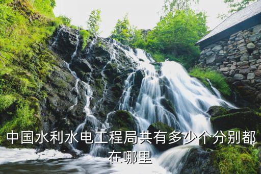 中國水利水電工程局共有多少個(gè)分別都在哪里