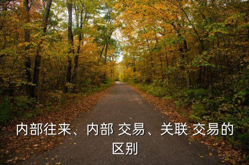 內(nèi)部往來、內(nèi)部 交易、關(guān)聯(lián) 交易的區(qū)別