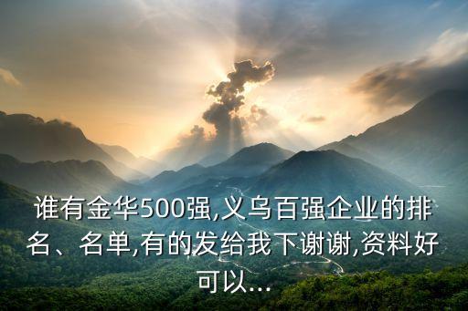誰有金華500強,義烏百強企業(yè)的排名、名單,有的發(fā)給我下謝謝,資料好可以...