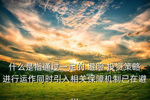 什么是指通過一定的 避險 投資策略進(jìn)行運作同時引入相關(guān)保障機(jī)制已在避...