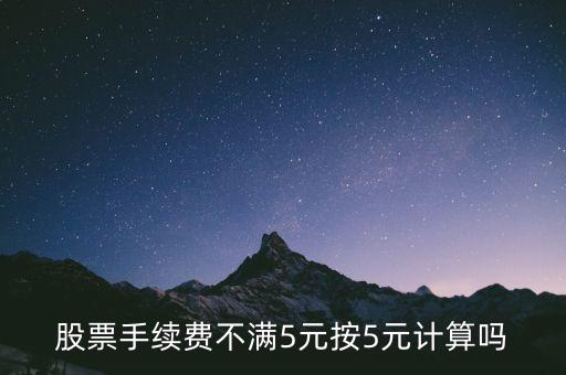 股票手續(xù)費(fèi)不滿(mǎn)5元按5元計(jì)算嗎