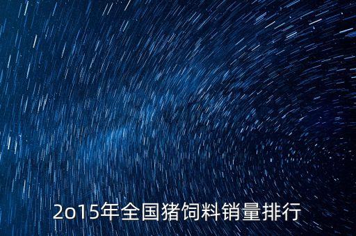 2o15年全國(guó)豬飼料銷(xiāo)量排行