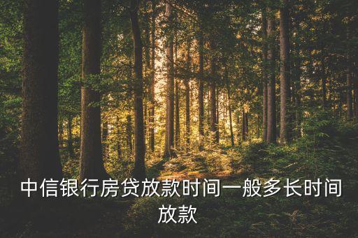  中信銀行房貸放款時(shí)間一般多長時(shí)間放款