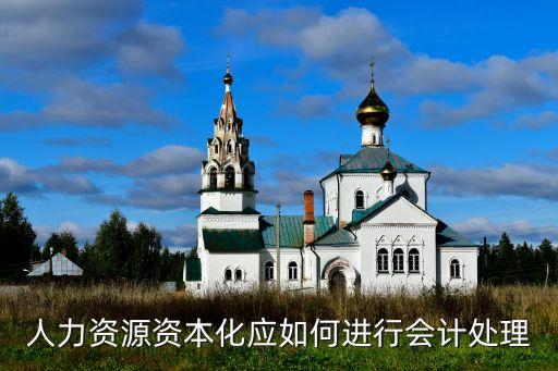 人力資源資本化應(yīng)如何進(jìn)行會計(jì)處理