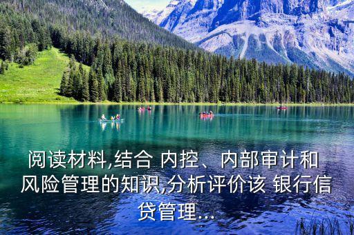 閱讀材料,結合 內控、內部審計和 風險管理的知識,分析評價該 銀行信貸管理...