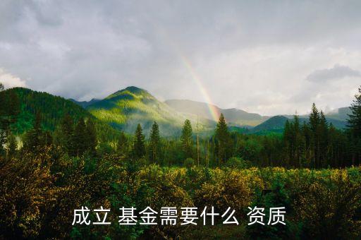 成立 基金需要什么 資質