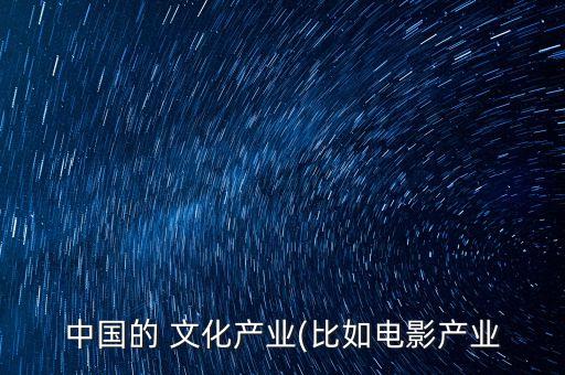 中國的 文化產業(yè)(比如電影產業(yè)