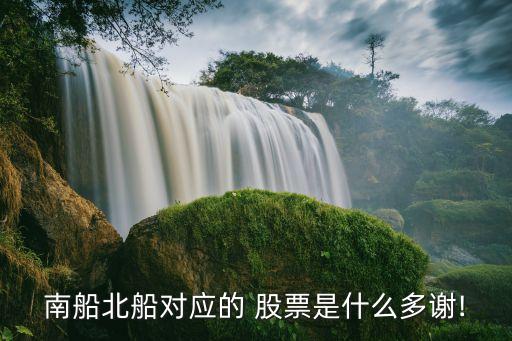 南船北船對應的 股票是什么多謝!