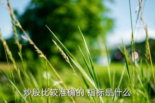 炒股比較準確的 指標是什么