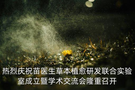 熱烈慶祝苗醫(yī)生草本植愈研發(fā)聯(lián)合實驗室成立暨學術(shù)交流會隆重召開