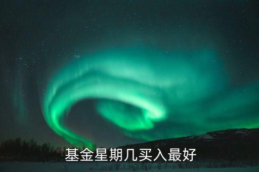  基金星期幾買(mǎi)入最好