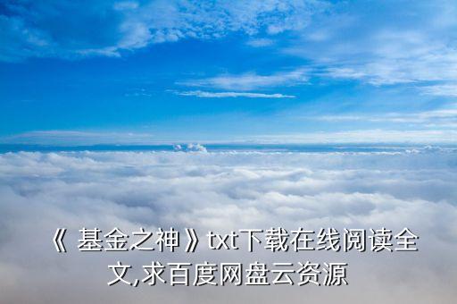 《 基金之神》txt下載在線閱讀全文,求百度網(wǎng)盤云資源
