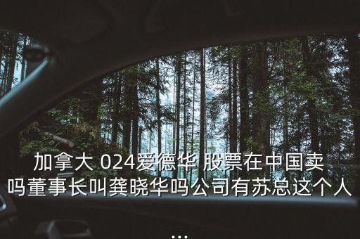 加拿大 024愛(ài)德華 股票在中國(guó)賣嗎董事長(zhǎng)叫龔曉華嗎公司有蘇總這個(gè)人...