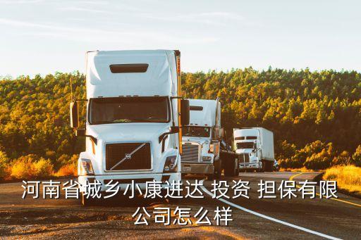 河南省城鄉(xiāng)小康進達 投資 擔保有限 公司怎么樣