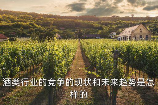 酒類行業(yè)的競(jìng)爭(zhēng)的現(xiàn)狀和未來(lái)趨勢(shì)是怎樣的