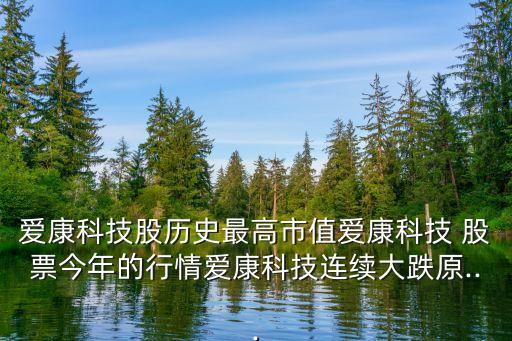 愛(ài)康科技股歷史最高市值愛(ài)康科技 股票今年的行情愛(ài)康科技連續(xù)大跌原...