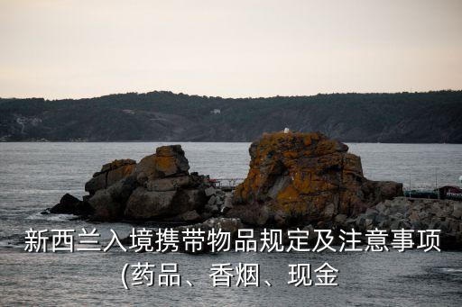  新西蘭入境攜帶物品規(guī)定及注意事項(藥品、香煙、現(xiàn)金