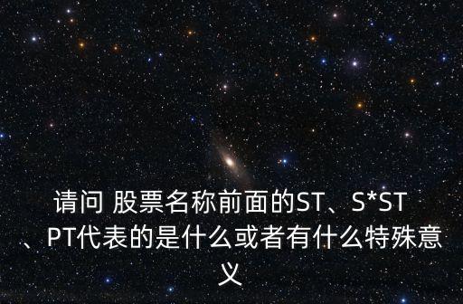 請問 股票名稱前面的ST、S*ST、PT代表的是什么或者有什么特殊意義