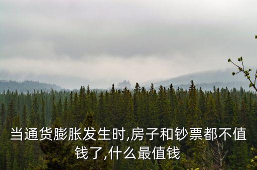 當(dāng)通貨膨脹發(fā)生時,房子和鈔票都不值錢了,什么最值錢