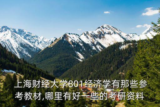  上海財經(jīng)大學(xué)801經(jīng)濟(jì)學(xué)有那些參考教材,哪里有好一些的考研資料