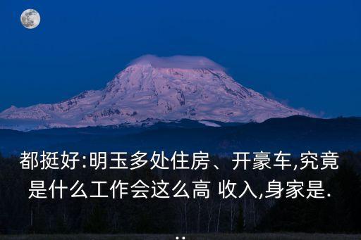 都挺好:明玉多處住房、開(kāi)豪車(chē),究竟是什么工作會(huì)這么高 收入,身家是...